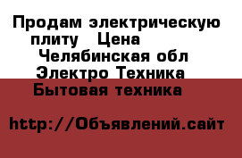 Продам электрическую плиту › Цена ­ 4 000 - Челябинская обл. Электро-Техника » Бытовая техника   